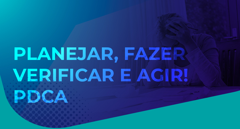 Planejar, Fazer, Verificar e Agir! PDCA