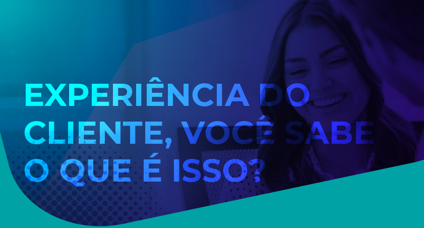 Experiência do cliente, você sabe o que é isso?